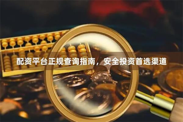 配资平台正规查询指南，安全投资首选渠道