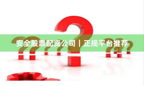 安全股票配资公司｜正规平台推荐