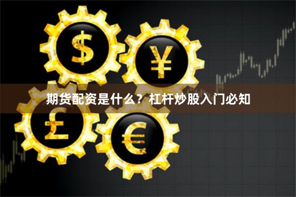 期货配资是什么？杠杆炒股入门必知